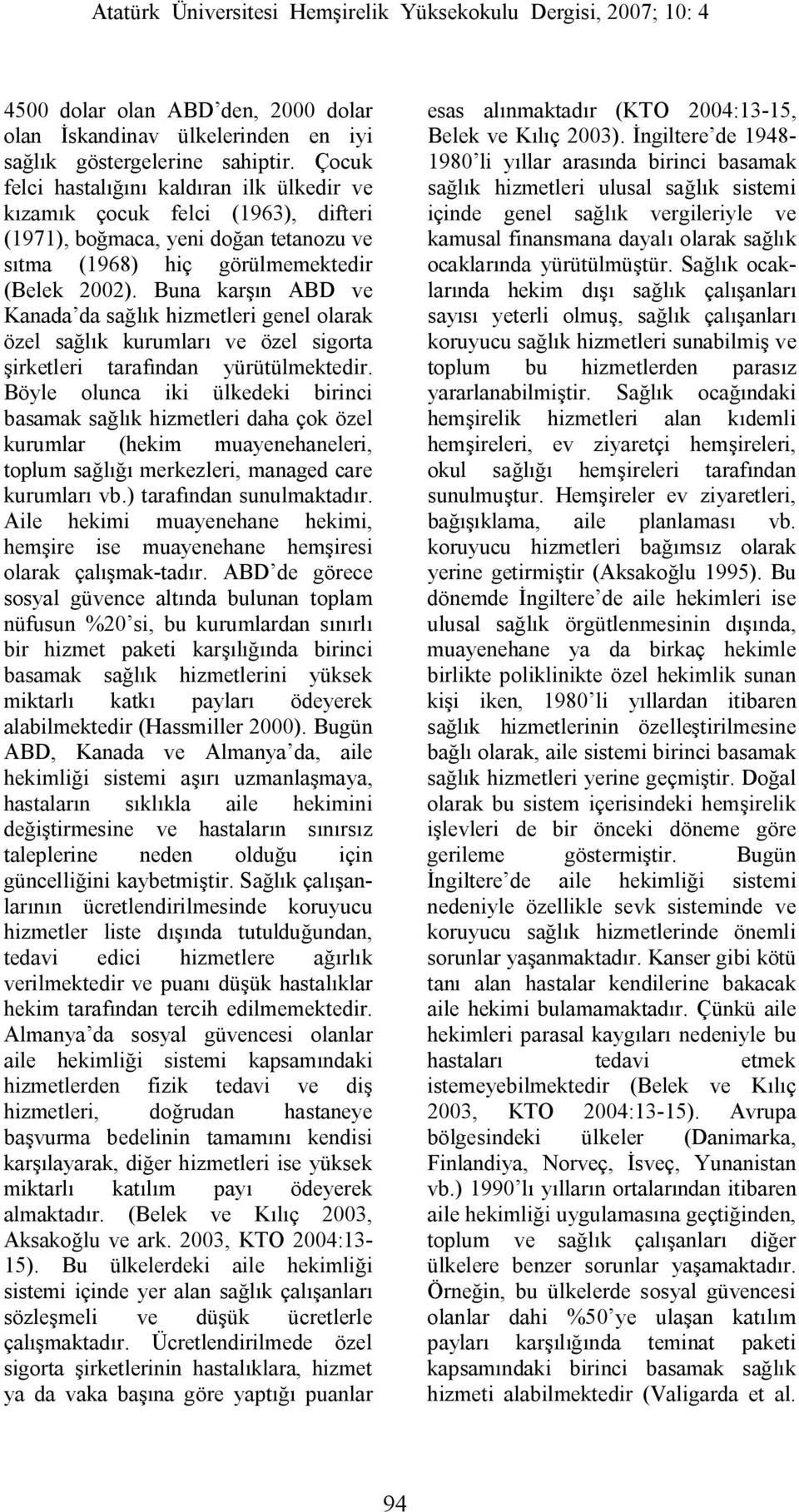 Buna karşın ABD ve Kanada da sağlık hizmetleri genel olarak özel sağlık kurumları ve özel sigorta şirketleri tarafından yürütülmektedir.