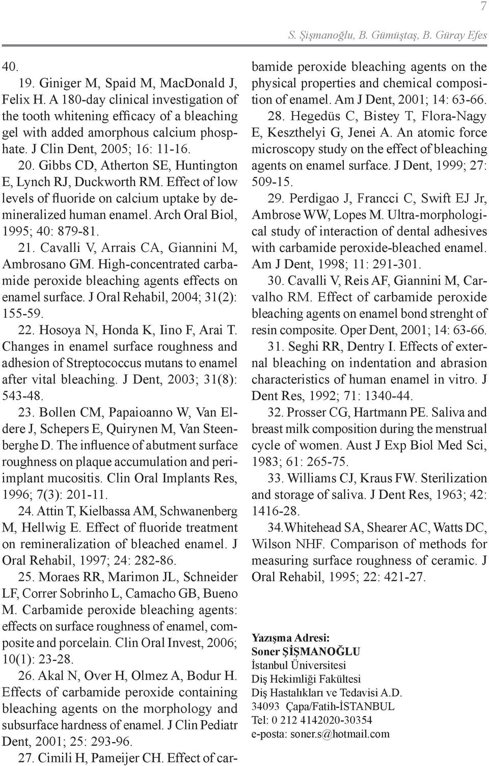 5; 16: 11-16. 20. Gibbs CD, Atherton SE, Huntington E, Lynch RJ, Duckworth RM. Effect of low levels of fluoride on calcium uptake by demineralized human enamel. Arch Oral Biol, 1995; 40: 879-81. 21.