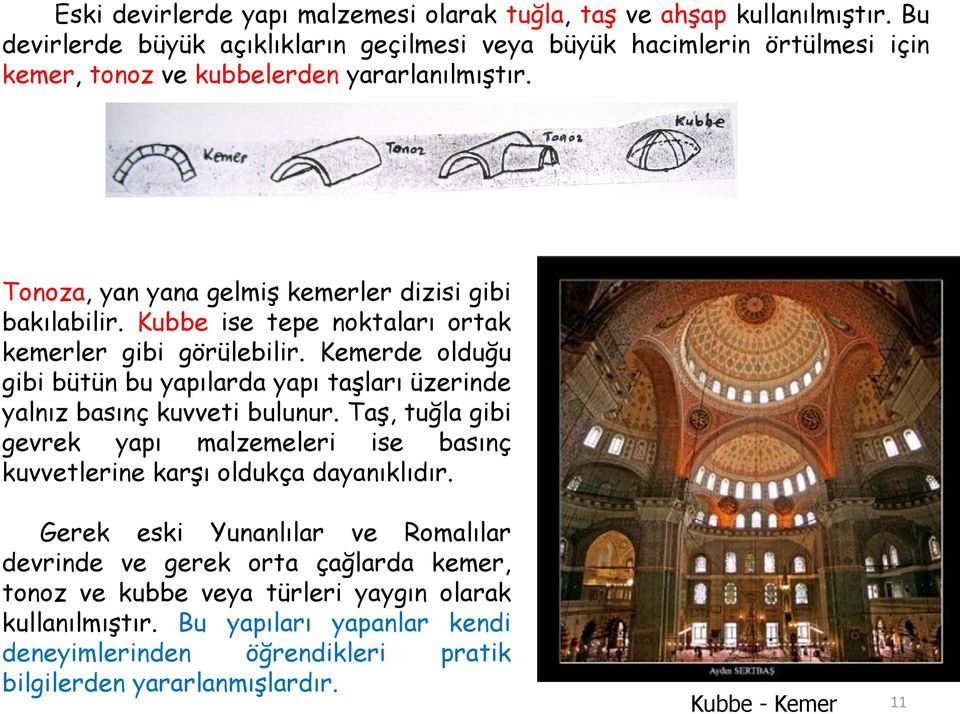 Kubbe ise tepe noktaları ortak kemerler gibi görülebilir. Kemerde olduğu gibi bütün bu yapılarda yapı taşları üzerinde yalnız basınç kuvveti bulunur.