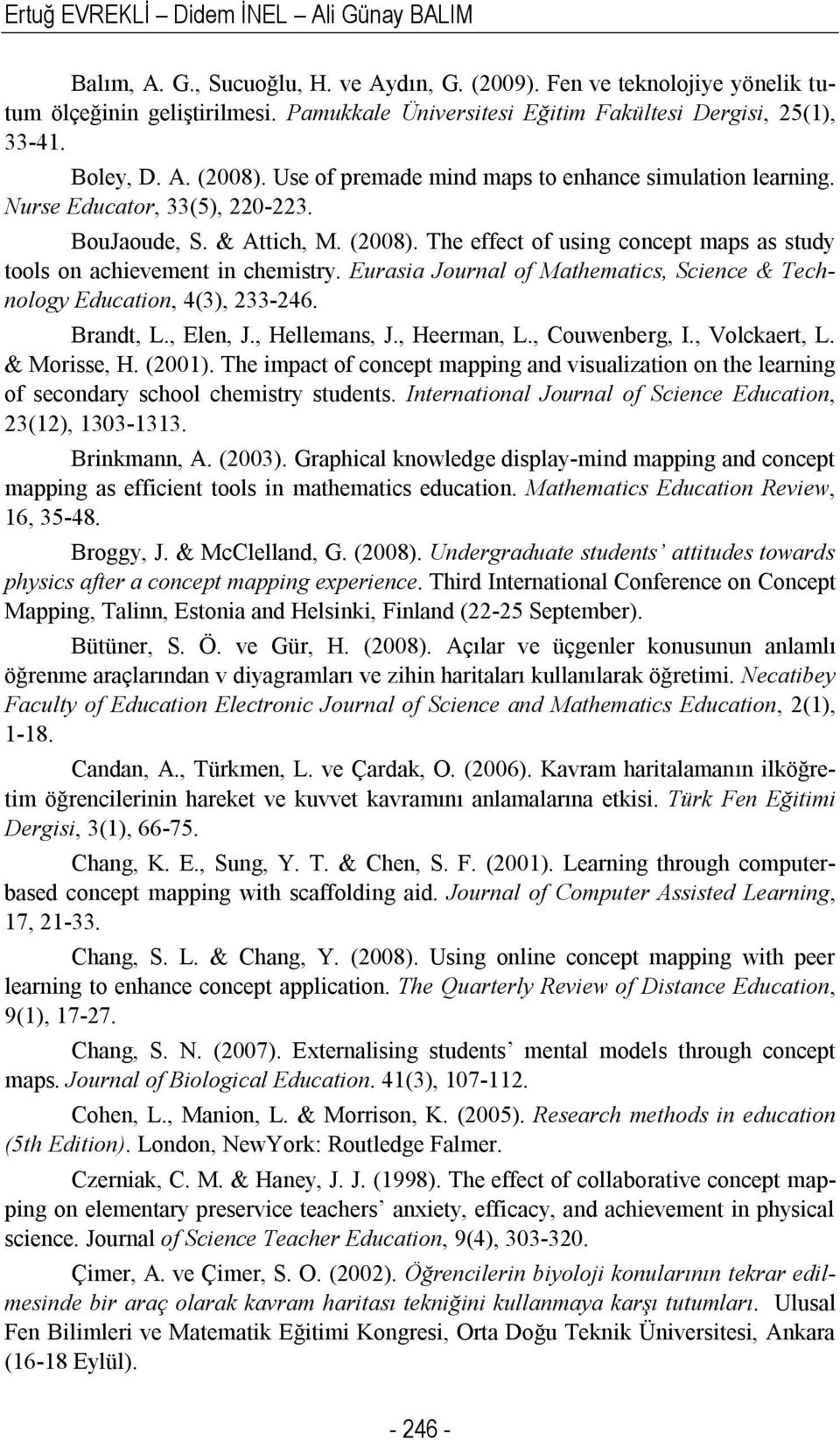 (2008). The effect of using concept maps as study tools on achievement in chemistry. Eurasia Journal of Mathematics, Science & Technology Education, 4(3), 233-246. Brandt, L., Elen, J., Hellemans, J.