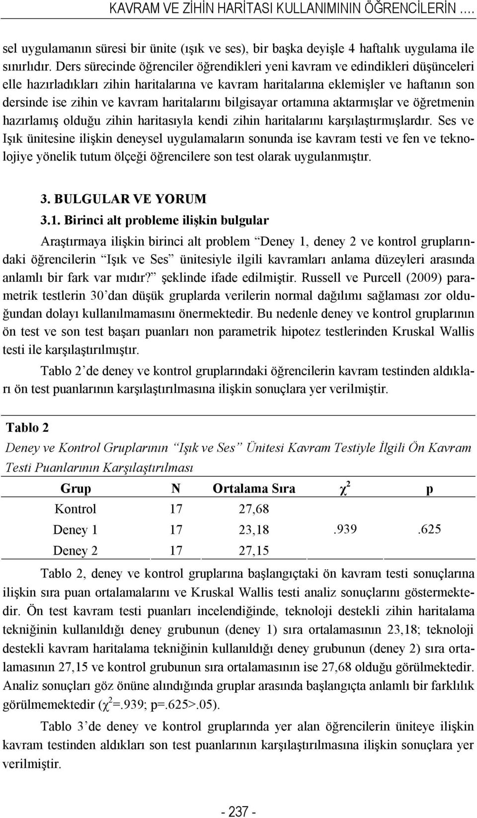 haritalarını bilgisayar ortamına aktarmışlar ve öğretmenin hazırlamış olduğu zihin haritasıyla kendi zihin haritalarını karşılaştırmışlardır.