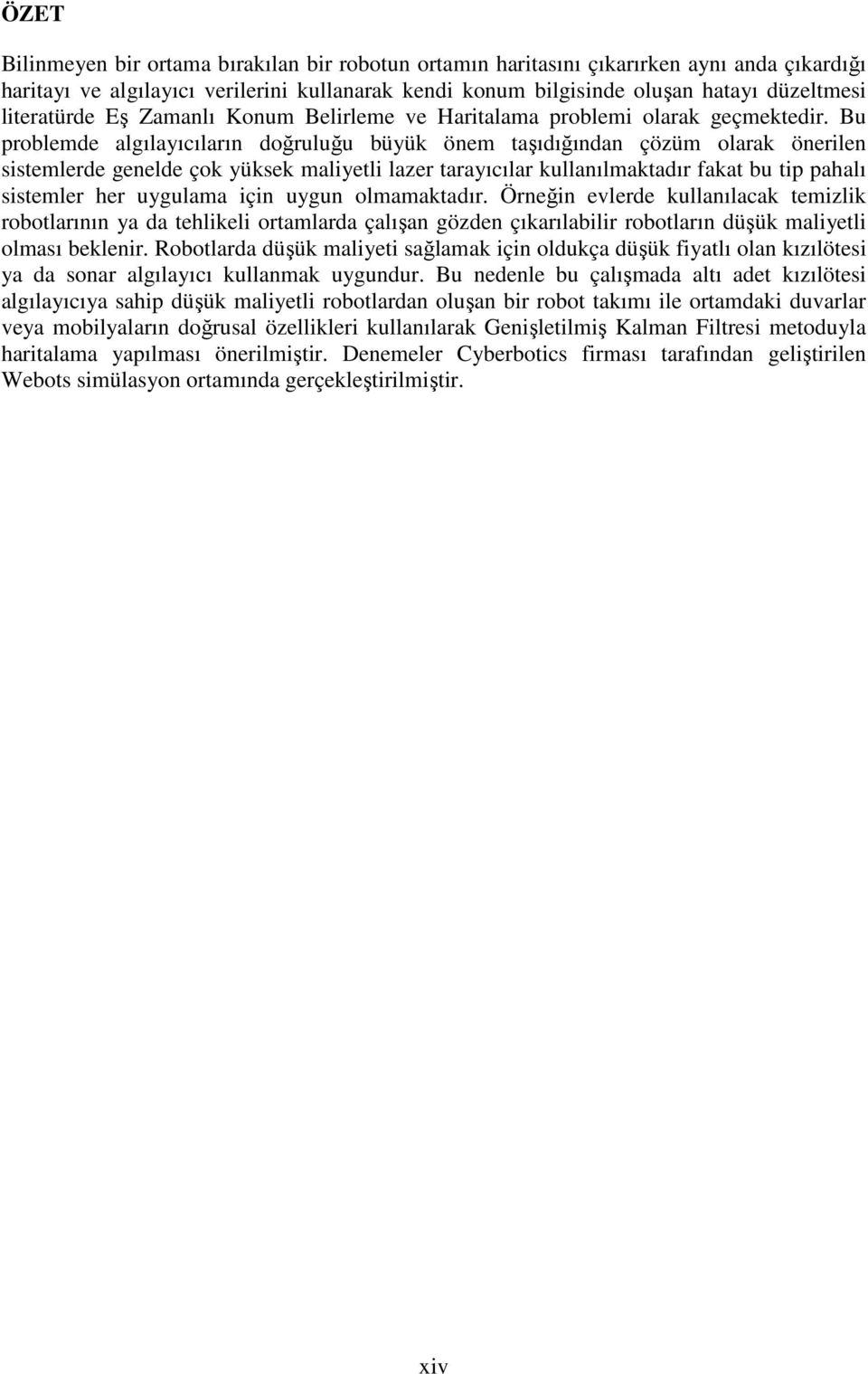 Bu problemde algılayıcıların doğruluğu büyük önem aşıdığından çözüm olarak önerilen sisemlerde genelde çok yüksek maliyeli lazer arayıcılar kullanılmakadır faka bu ip pahalı sisemler her uygulama