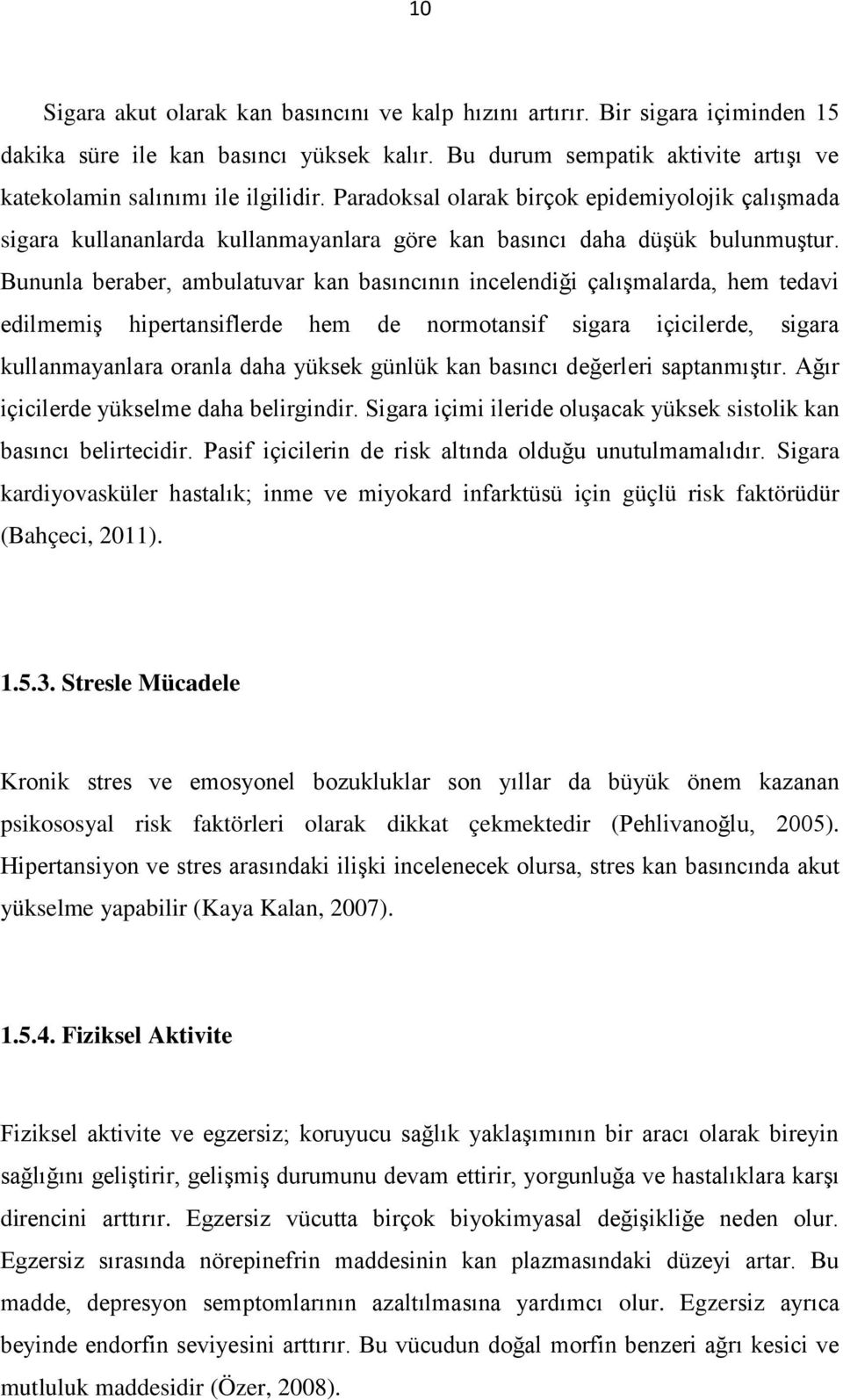 Bununla beraber, ambulatuvar kan basıncının incelendiği çalışmalarda, hem tedavi edilmemiş hipertansiflerde hem de normotansif sigara içicilerde, sigara kullanmayanlara oranla daha yüksek günlük kan