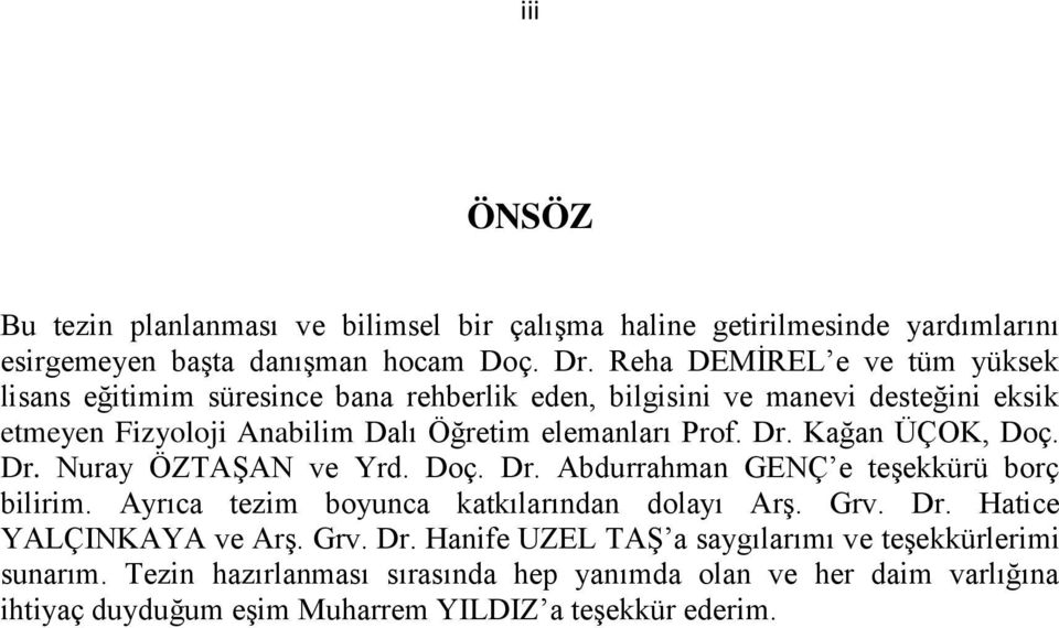 Dr. Kağan ÜÇOK, Doç. Dr. Nuray ÖZTAŞAN ve Yrd. Doç. Dr. Abdurrahman GENÇ e teşekkürü borç bilirim. Ayrıca tezim boyunca katkılarından dolayı Arş. Grv. Dr. Hatice YALÇINKAYA ve Arş.