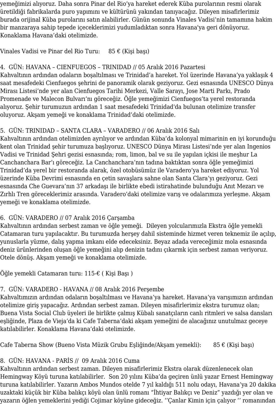 Günün sonunda Vinales Vadisi nin tamamına hakim bir manzaraya sahip tepede içeceklerimizi yudumladıktan sonra Havana'ya geri dönüyoruz. Konaklama Havana daki otelimizde.