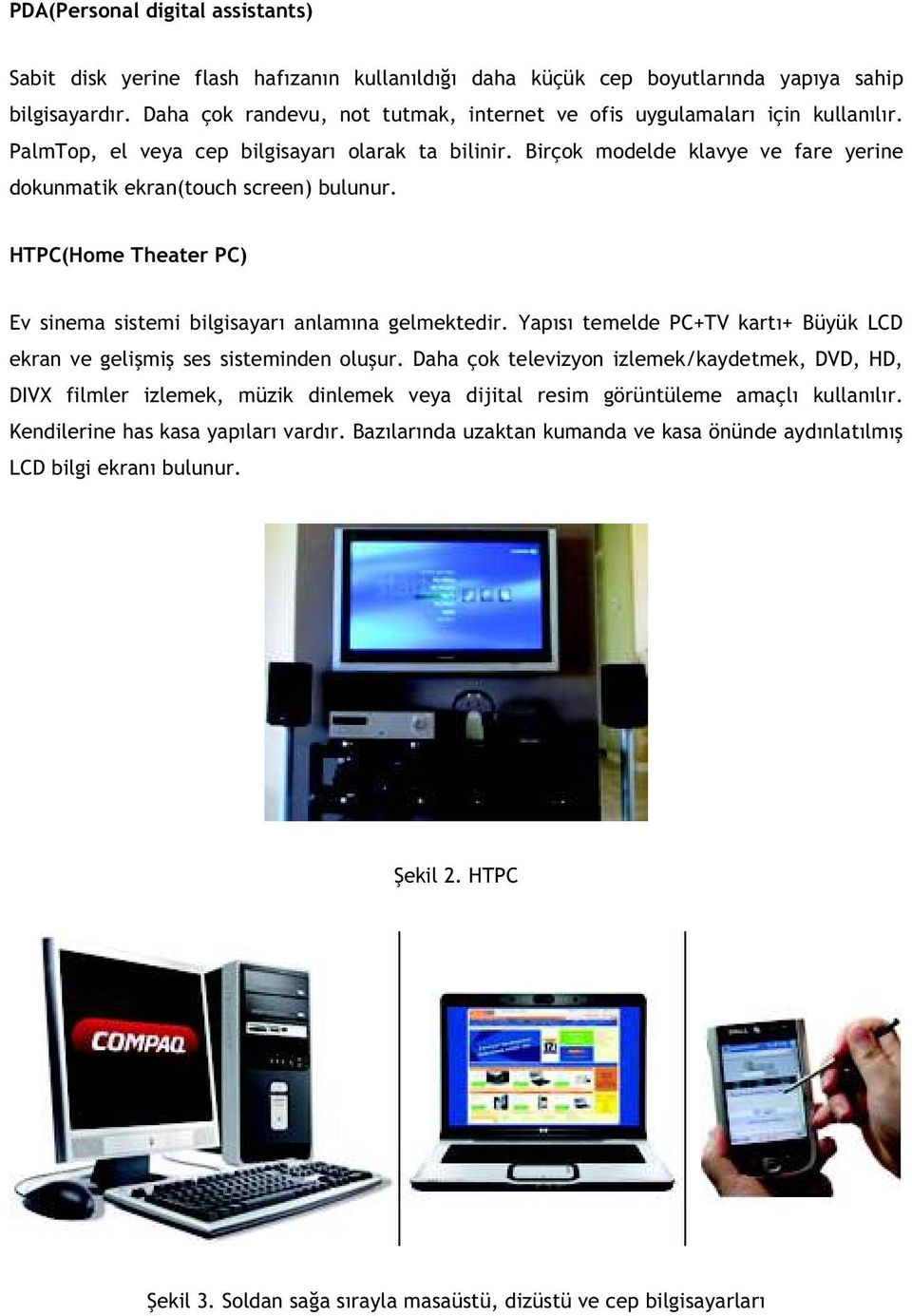 Birçok modelde klavye ve fare yerine dokunmatik ekran(touch screen) bulunur. HTPC(Home Theater PC) Ev sinema sistemi bilgisayar anlam na gelmektedir.