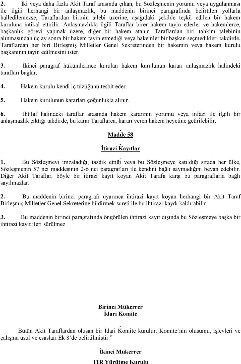 Anlaşmazlıkla ilgili Taraflar birer hakem tayin ederler ve hakemlerce, başkanlık görevi yapmak üzere, diğer bir hakem atanır.