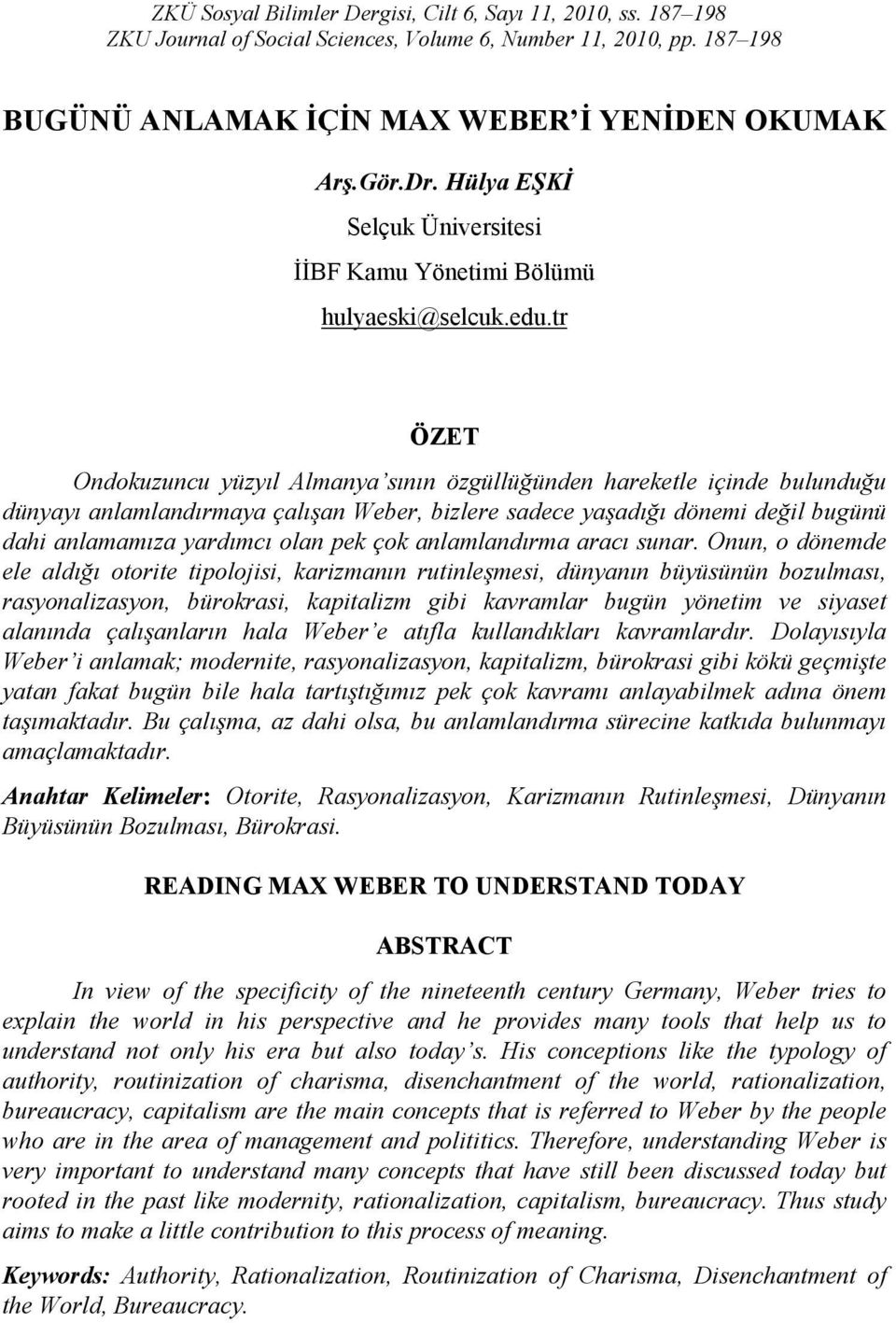 tr ÖZET Ondokuzuncu yüzyıl Almanya sının özgüllüğünden hareketle içinde bulunduğu dünyayı anlamlandırmaya çalışan Weber, bizlere sadece yaşadığı dönemi değil bugünü dahi anlamamıza yardımcı olan pek