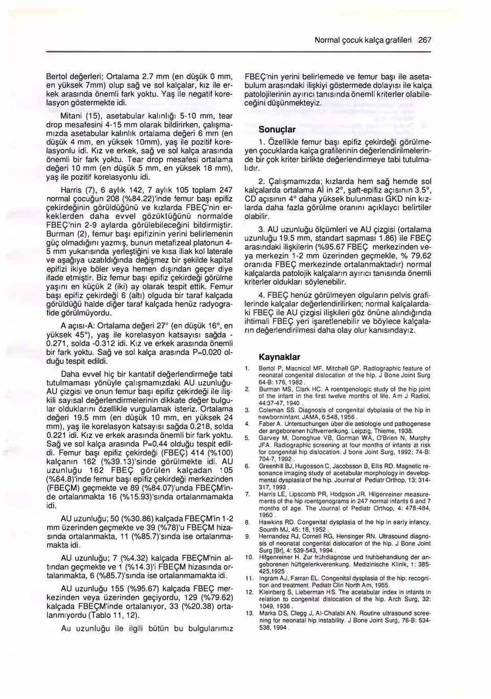 Mitani (15), asetabular kalınlığı 5-10 mm, tear drop mesafesini 4-15 mm olarak bildirirken, çalışmamızda asetabular kalınlık ortalama değeri 6 mm (en düşük 4 mm, en yüksek 10mm), yaş ile pozitif