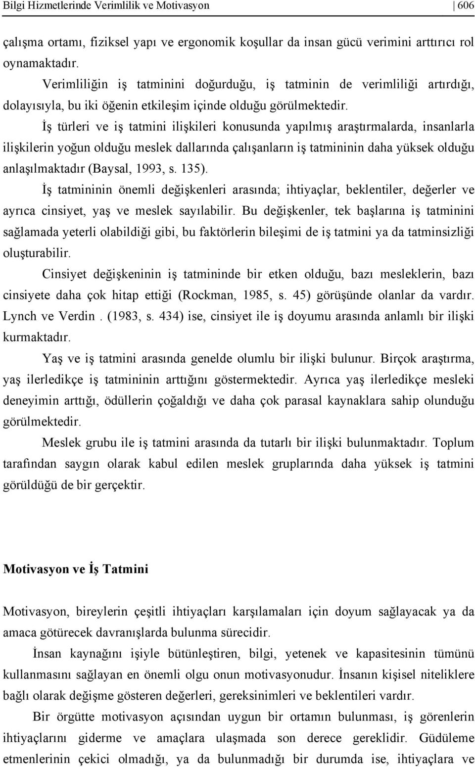 İş türleri ve iş tatmini ilişkileri konusunda yapılmış araştırmalarda, insanlarla ilişkilerin yoğun olduğu meslek dallarında çalışanların iş tatmininin daha yüksek olduğu anlaşılmaktadır (Baysal,