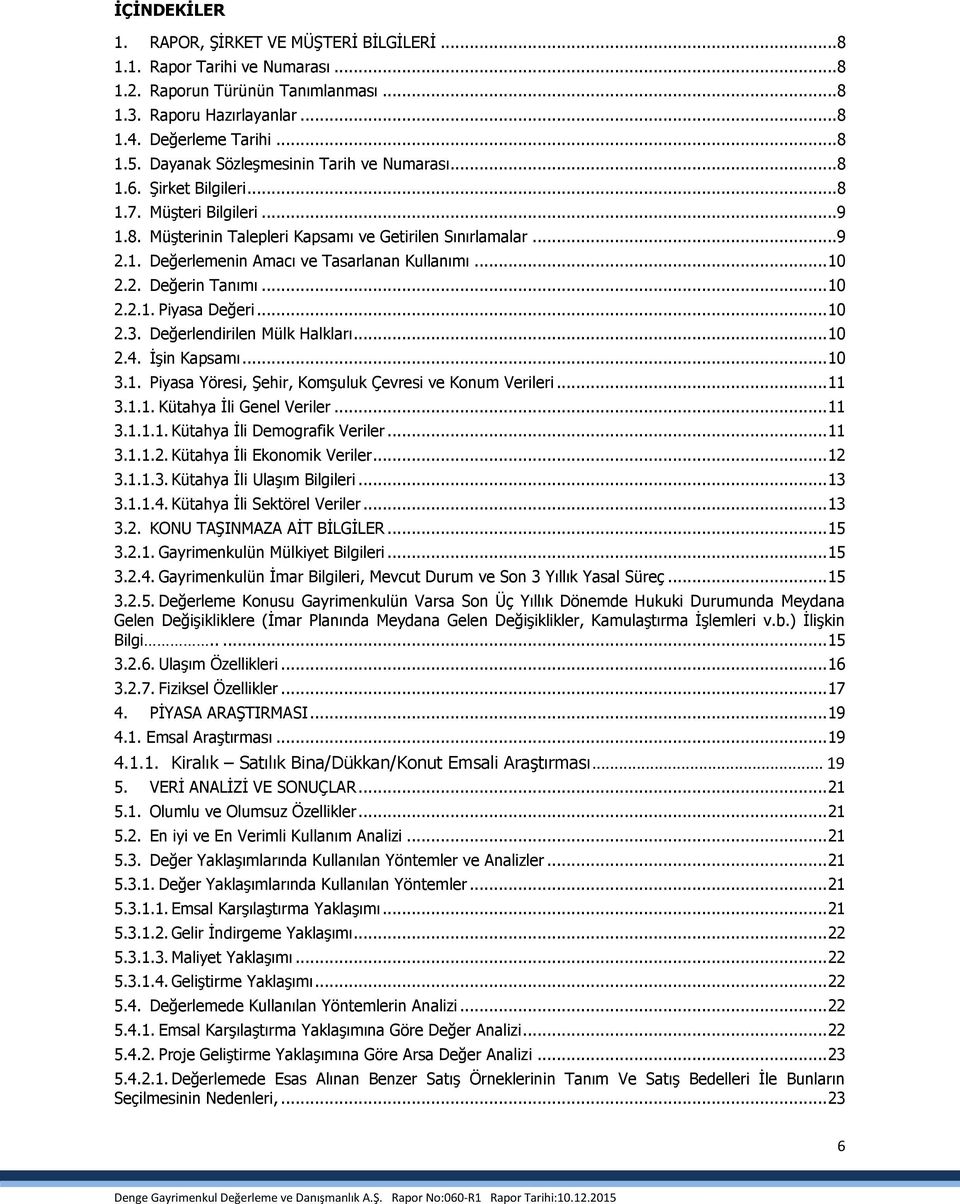 .. 10 2.2. Değerin Tanımı... 10 2.2.1. Piyasa Değeri... 10 2.3. Değerlendirilen Mülk Halkları... 10 2.4. İşin Kapsamı... 10 3.1. Piyasa Yöresi, Şehir, Komşuluk Çevresi ve Konum Verileri... 11 3.1.1. Kütahya İli Genel Veriler.