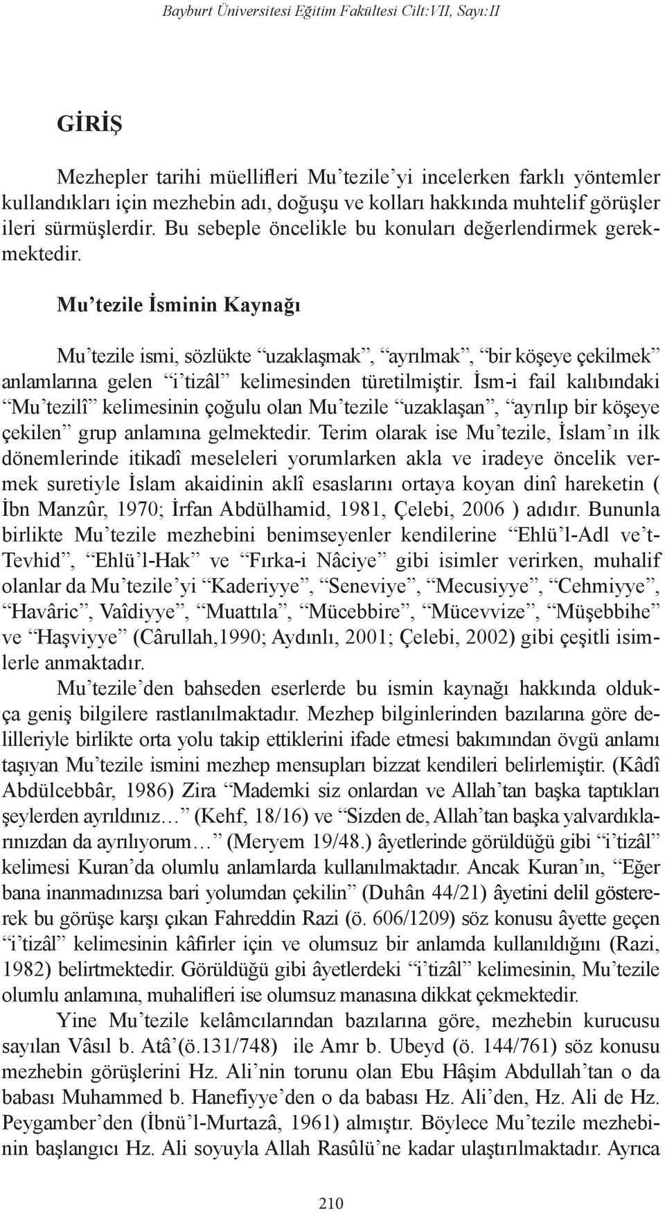 Mu tezile İsminin Kaynağı Mu tezile ismi, sözlükte uzaklaşmak, ayrılmak, bir köşeye çekilmek anlamlarına gelen i tizâl kelimesinden türetilmiştir.