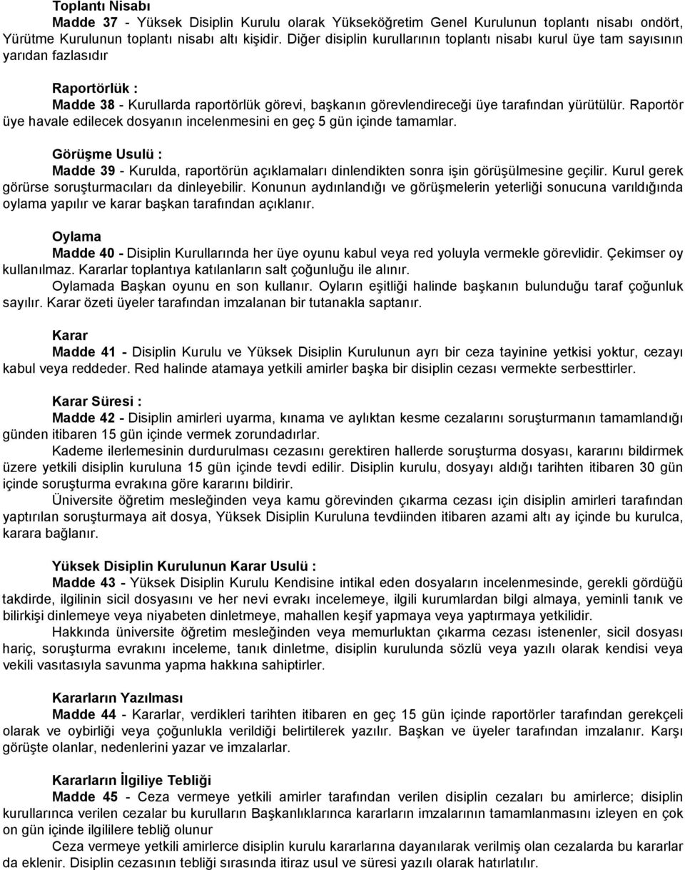 Raportör üye havale edilecek dosyanın incelenmesini en geç 5 gün içinde tamamlar. Görüşme Usulü : Madde 39 - Kurulda, raportörün açıklamaları dinlendikten sonra işin görüşülmesine geçilir.