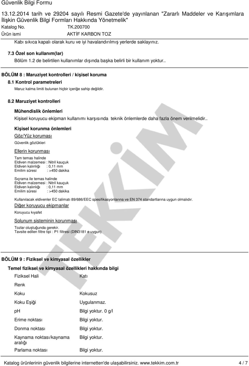 . Kişisel korunma önlemleri Göz/Yüz koruması Güvenlik gözlükleri Ellerin korunması Tam temas halinde Eldiven malzemesi : Nitril kauçuk Eldiven kalınlığı : 0,11 mm Emilim süresi : >450 dakika Sıçrama