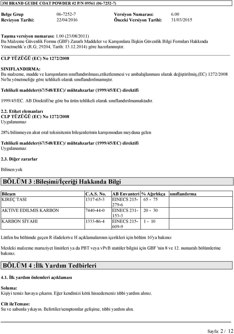 2. Etiket elemanları CLP TÜZÜĞÜ (EC) No 1272/2008 28% bilinmeyen akut oral toksisitenin bileşenlerinin karışımından meydana gelen Tehlikeli maddeler(67/548/eec)/ mühtahzarlar (1999/45/EC) direktifi 2.