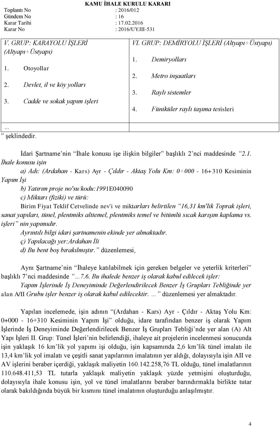 İhale konusu işin a) Adı: (Ardahan - Kars) Ayr - Çıldır - Aktaş Yolu Km: 0+000-16+310 Kesiminin Yapım İşi b) Yatırım proje no'su/kodu:1991e040090 c) Miktarı (fiziki) ve türü: Birim Fiyat Teklif