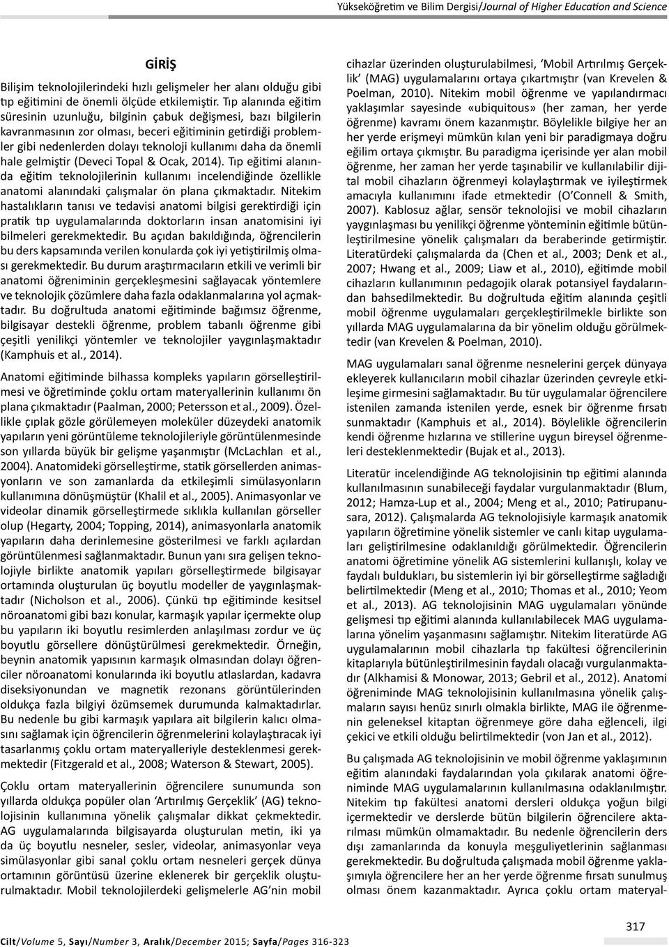 önemli hale gelmiştir (Deveci Topal & Ocak, 2014). Tıp eğitimi alanında eğitim teknolojilerinin kullanımı incelendiğinde özellikle anatomi alanındaki çalışmalar ön plana çıkmaktadır.