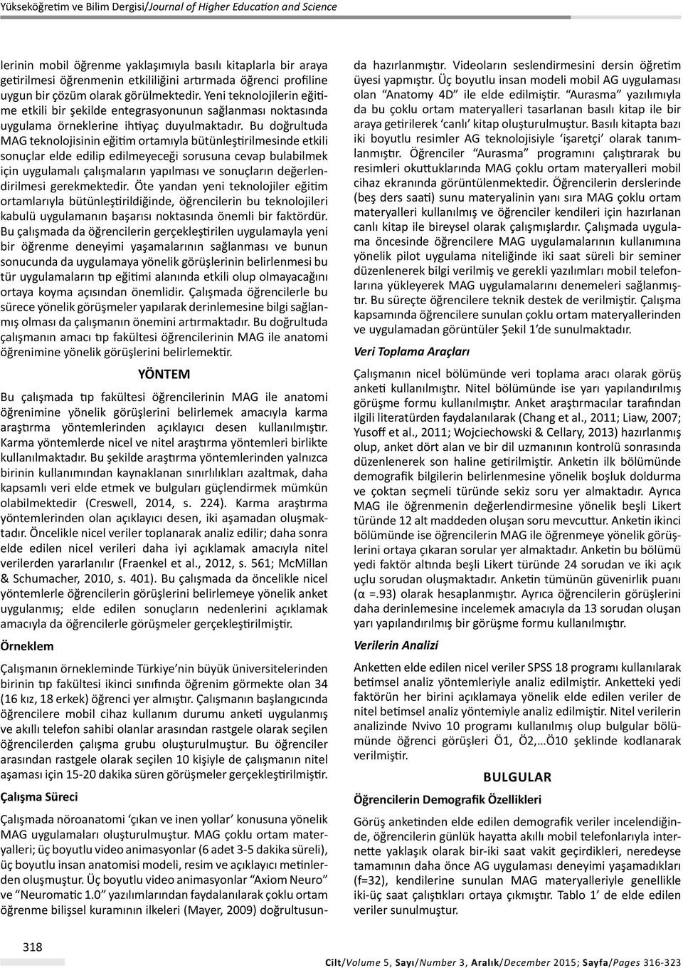 Bu doğrultuda MAG teknolojisinin eğitim ortamıyla bütünleştirilmesinde etkili sonuçlar elde edilip edilmeyeceği sorusuna cevap bulabilmek için uygulamalı çalışmaların yapılması ve sonuçların