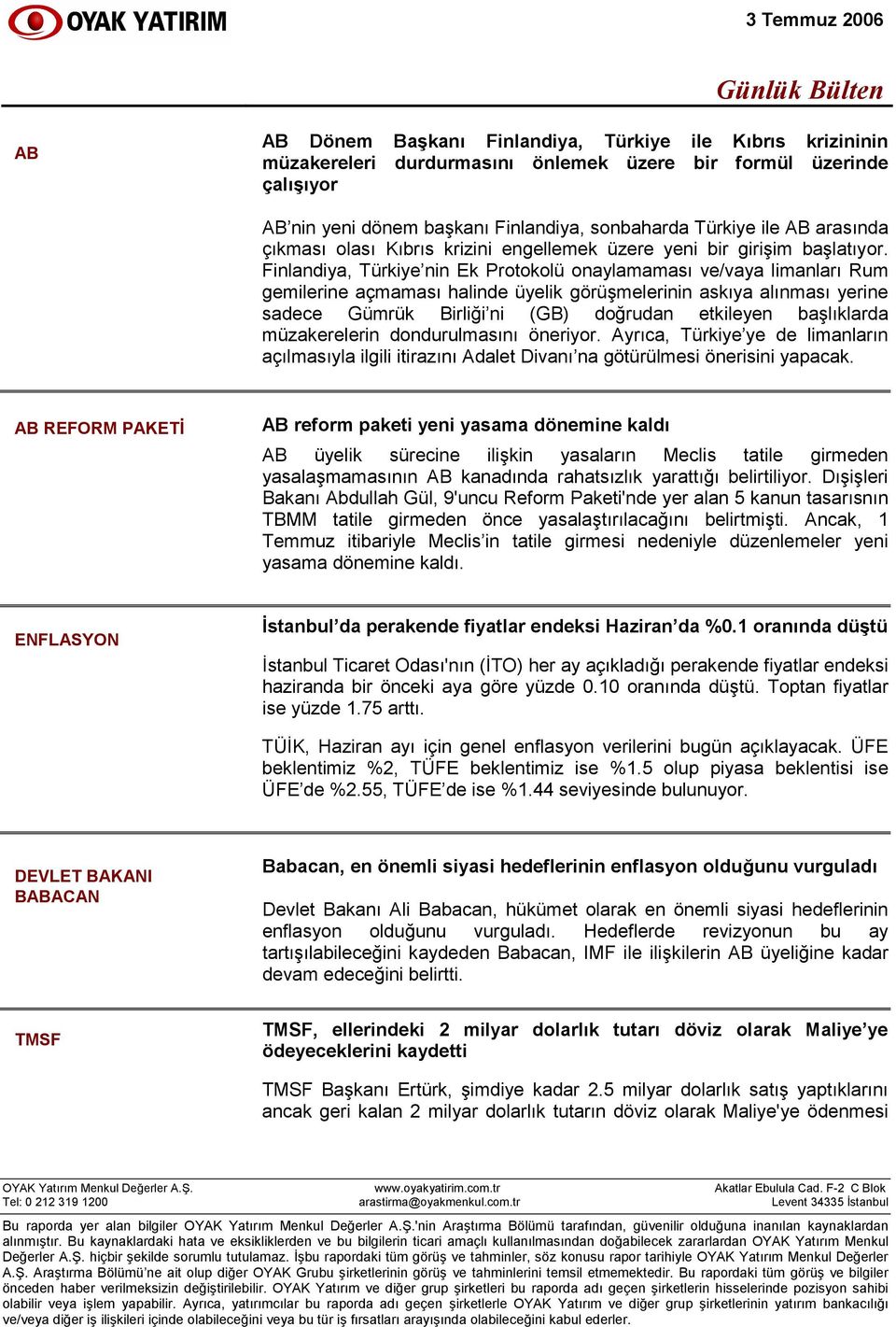 Finlandiya, Türkiye nin Ek Protokolü onaylamaması ve/vaya limanları Rum gemilerine açmaması halinde üyelik görüşmelerinin askıya alınması yerine sadece Gümrük Birliği ni (GB) doğrudan etkileyen