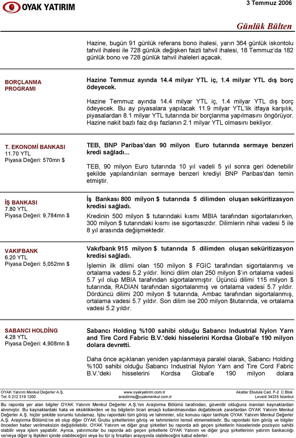 9 milyar YTL lik itfaya karşılık, piyasalardan 8.1 milyar YTL tutarında bir borçlanma yapılmasını öngörüyor. Hazine nakit bazlı faiz dışı fazlanın 2.1 milyar YTL olmasını bekliyor. T.