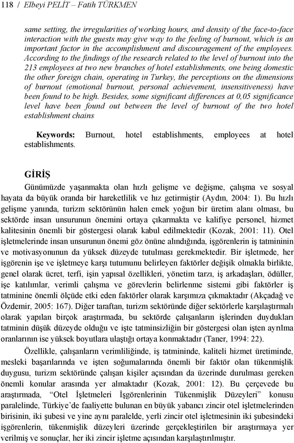 According to the findings of the research related to the level of burnout into the 213 employees at two new branches of hotel establishments, one being domestic the other foreign chain, operating in