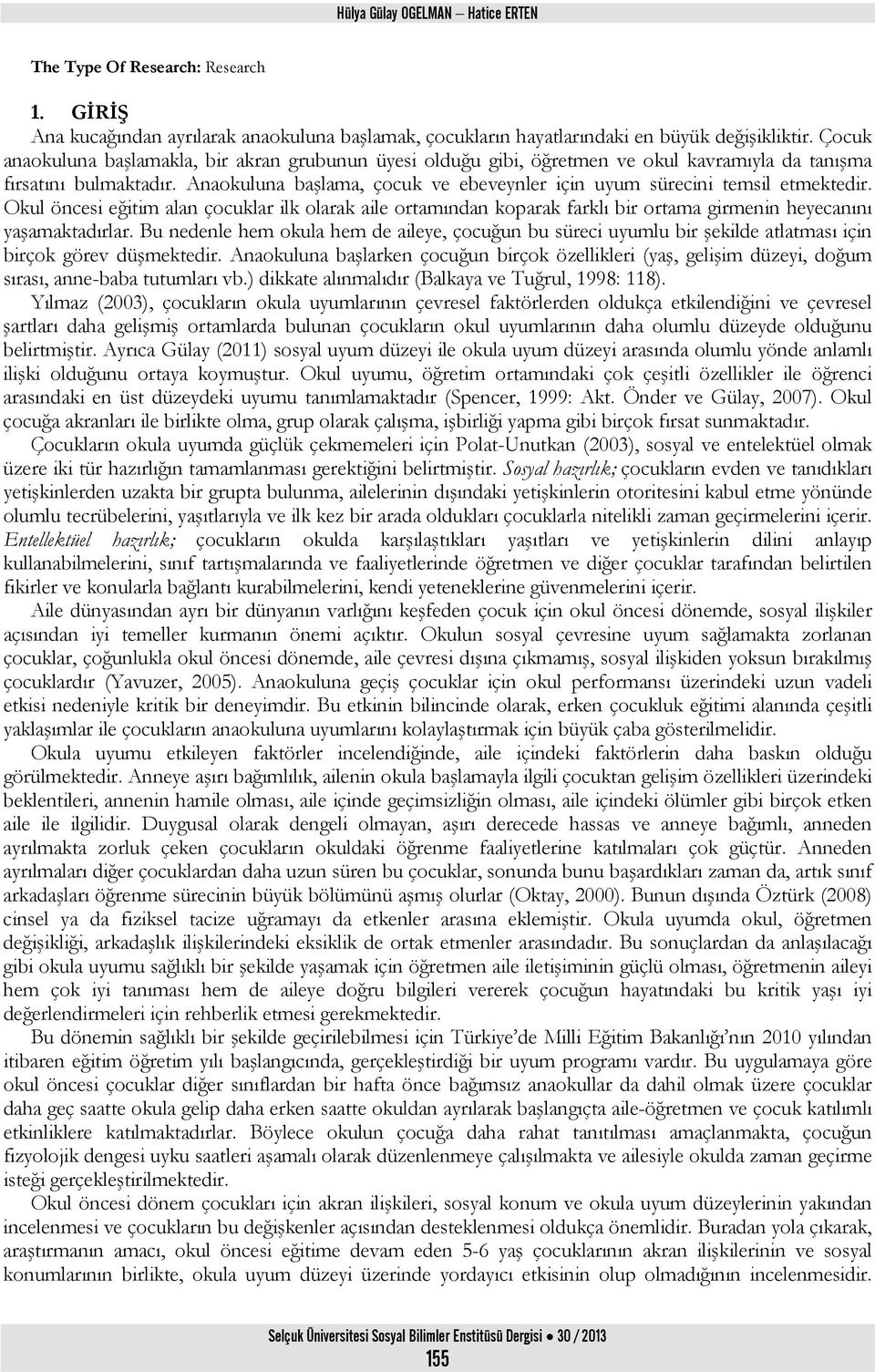 Anaokuluna başlama, çocuk ve ebeveynler için uyum sürecini temsil etmektedir. Okul öncesi eğitim alan çocuklar ilk olarak aile ortamından koparak farklı bir ortama girmenin heyecanını yaşamaktadırlar.