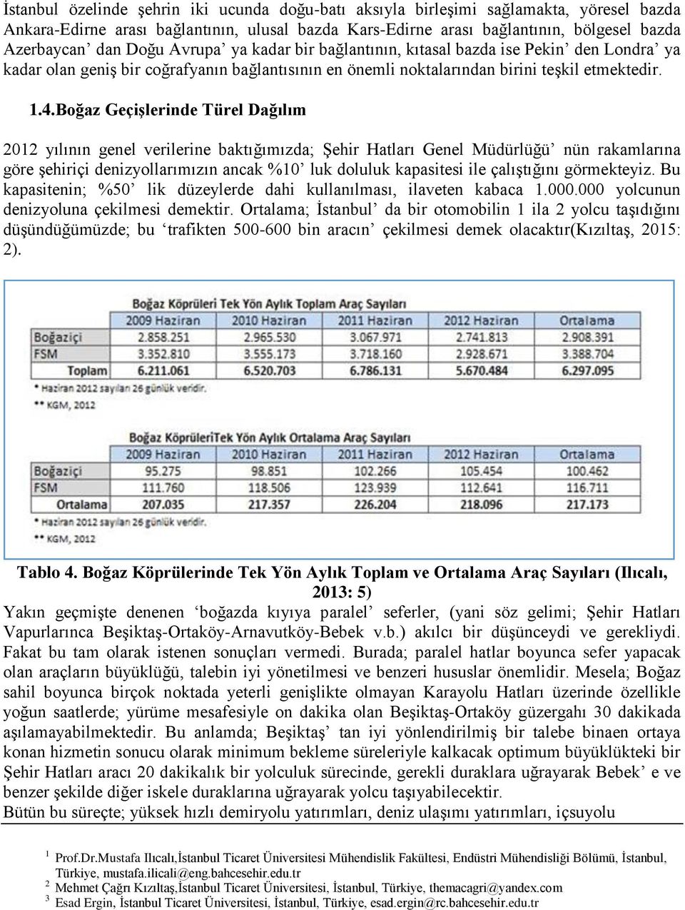 boğaz Geçişlerinde Türel Dağılım 0 yılının genel verilerine baktığımızda; Şehir Hatları Genel Müdürlüğü nün rakamlarına göre şehiriçi denizyollarımızın ancak %0 luk doluluk kapasitesi ile çalıştığını