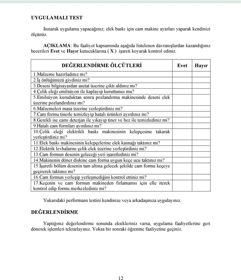 Malzeme hazırladınız mı? 2.İş önlüğünüzü giydiniz mi? 3.Deseni bilgisayardan asetat üzerine çıktı aldınız mı? 4.Çelik eleği emilsüyon ile kaplayıp kuruttunuz mu? 5.