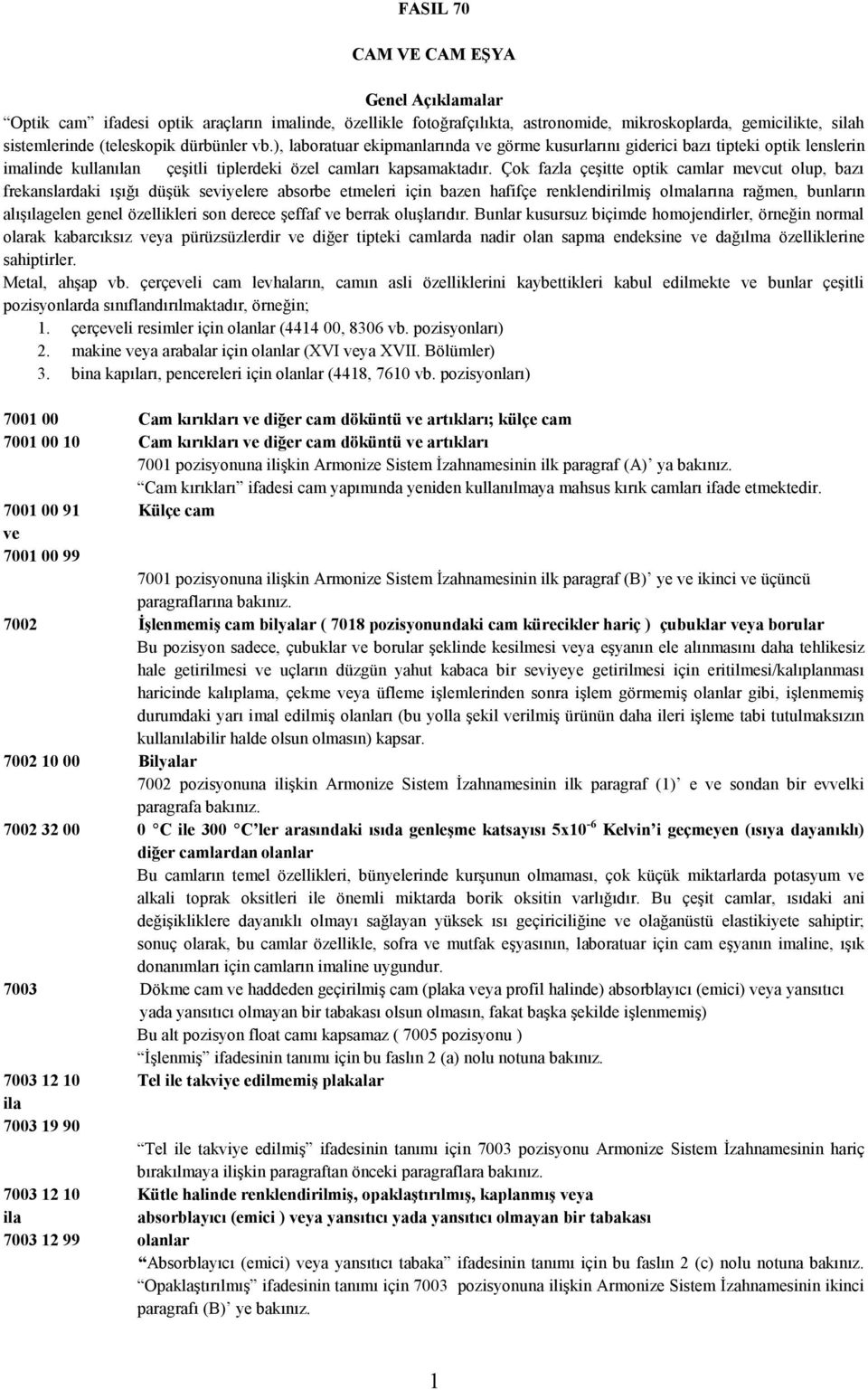 Çok fazla çeşitte optik camlar mevcut olup, bazı frekanslardaki ışığı düşük seviyelere absorbe etmeleri için bazen hafifçe renklendirilmiş olmalarına rağmen, bunların alışılagelen genel özellikleri