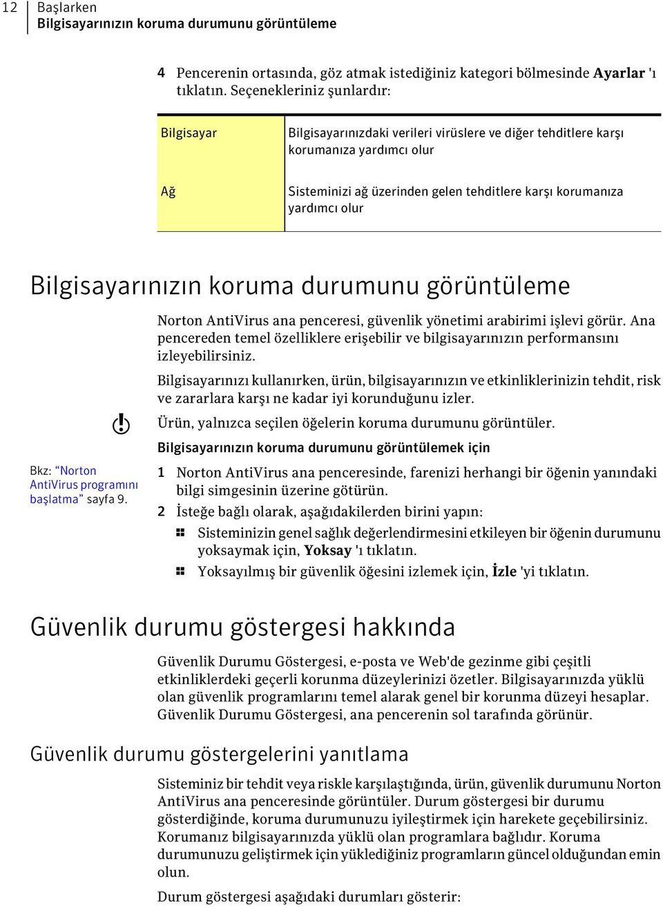 olur Bilgisayarınızın koruma durumunu görüntüleme Norton AntiVirus ana penceresi, güvenlik yönetimi arabirimi işlevi görür.