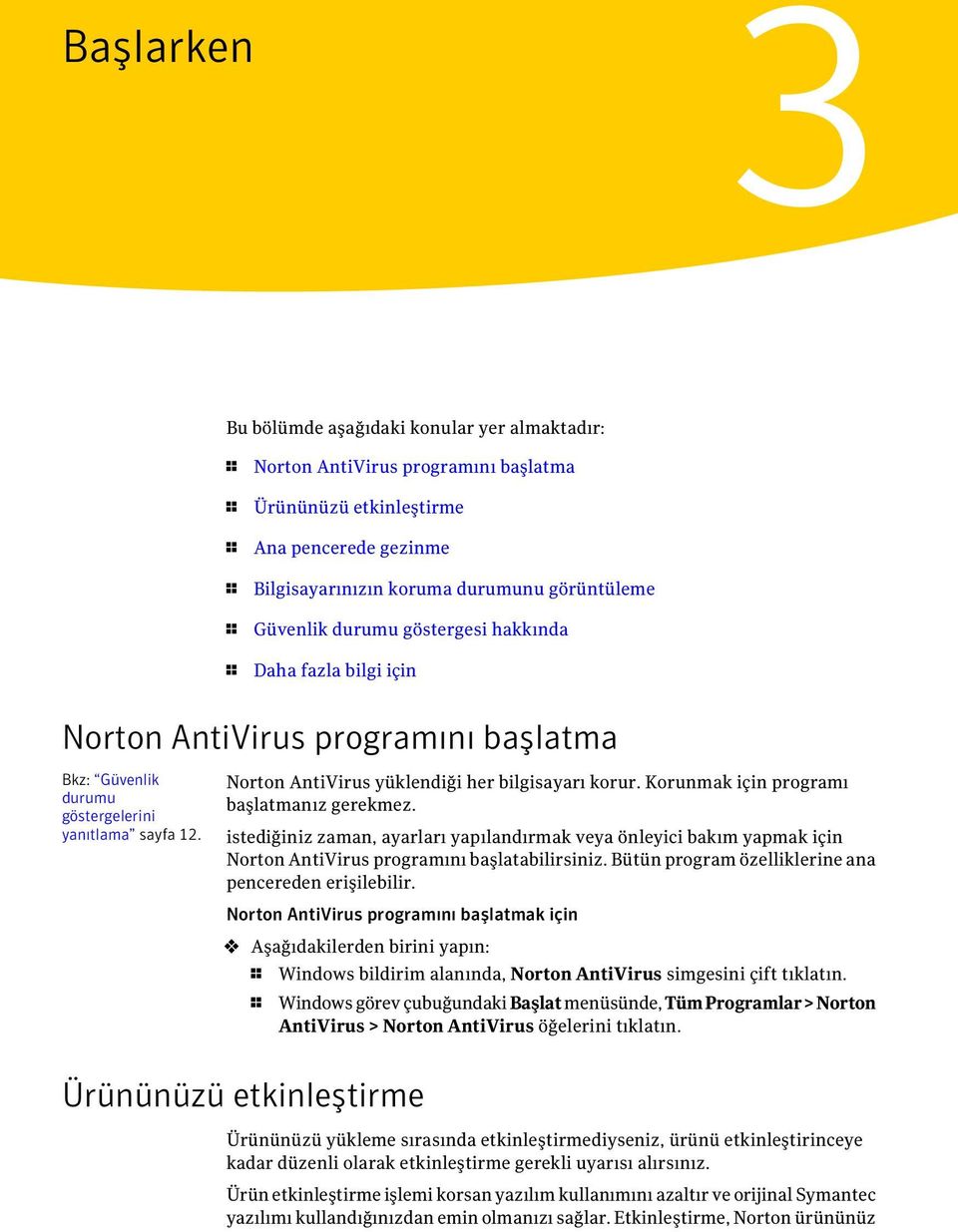 Norton AntiVirus yüklendiği her bilgisayarı korur. Korunmak için programı başlatmanız gerekmez.