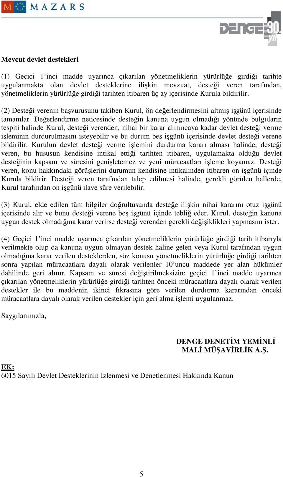 Değerlendirme neticesinde desteğin kanuna uygun olmadığı yönünde bulguların tespiti halinde Kurul, desteği verenden, nihai bir karar alınıncaya kadar devlet desteği verme işleminin durdurulmasını