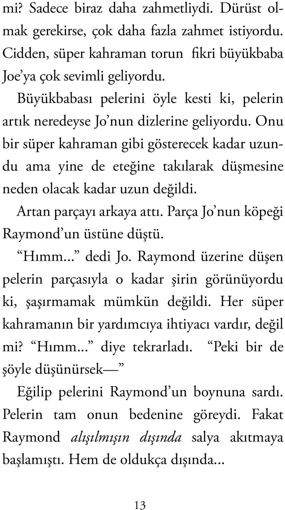 Onu bir süper kahraman gibi gösterecek kadar uzundu ama yine de eteğine takılarak düşmesine neden olacak kadar uzun değildi. Artan parçayı arkaya attı. Parça Jo nun köpeği Raymond un üstüne düştü.