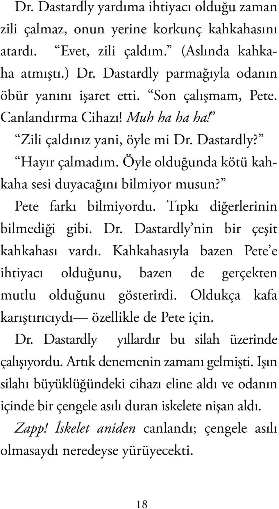 Tıpkı diğerlerinin bilmediği gibi. Dr. Dastardly nin bir çeşit kahkahası vardı. Kahkahasıyla bazen Pete e ihtiyacı olduğunu, bazen de gerçekten mutlu olduğunu gösterirdi.