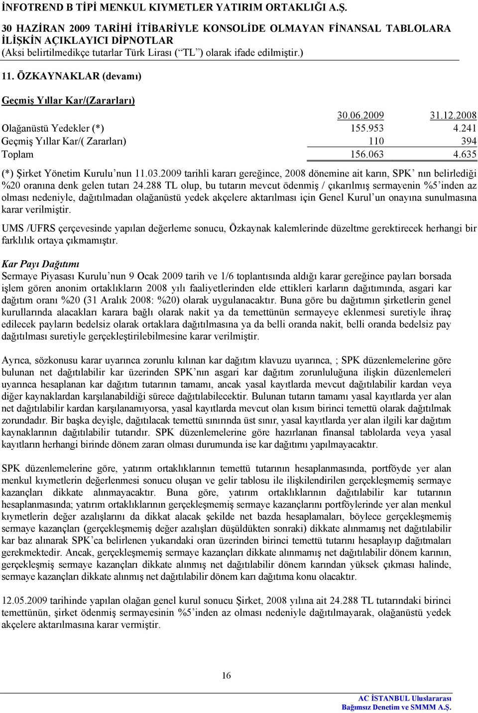 288 TL olup, bu tutarın mevcut ödenmiş / çıkarılmış sermayenin %5 inden az olması nedeniyle, dağıtılmadan olağanüstü yedek akçelere aktarılması için Genel Kurul un onayına sunulmasına karar