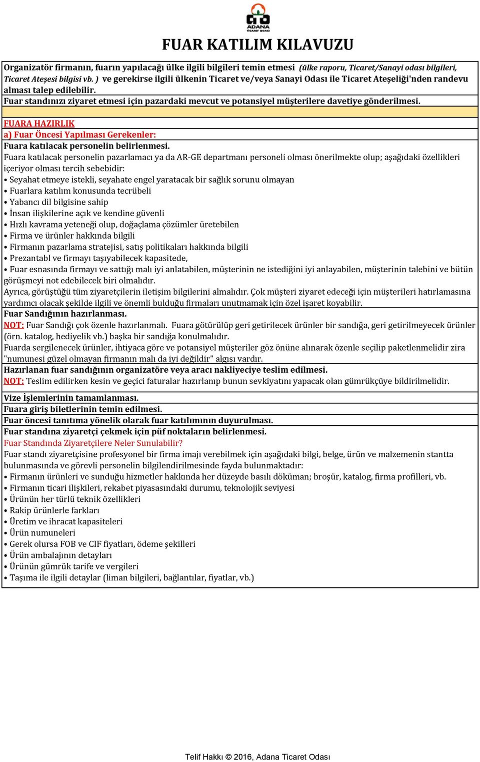 Fuar standınızı ziyaret etmesi için pazardaki mevcut ve potansiyel müşterilere davetiye gönderilmesi. FUARA HAZIRLIK a) Fuar Öncesi Yapılması Gerekenler: Fuara katılacak personelin belirlenmesi.