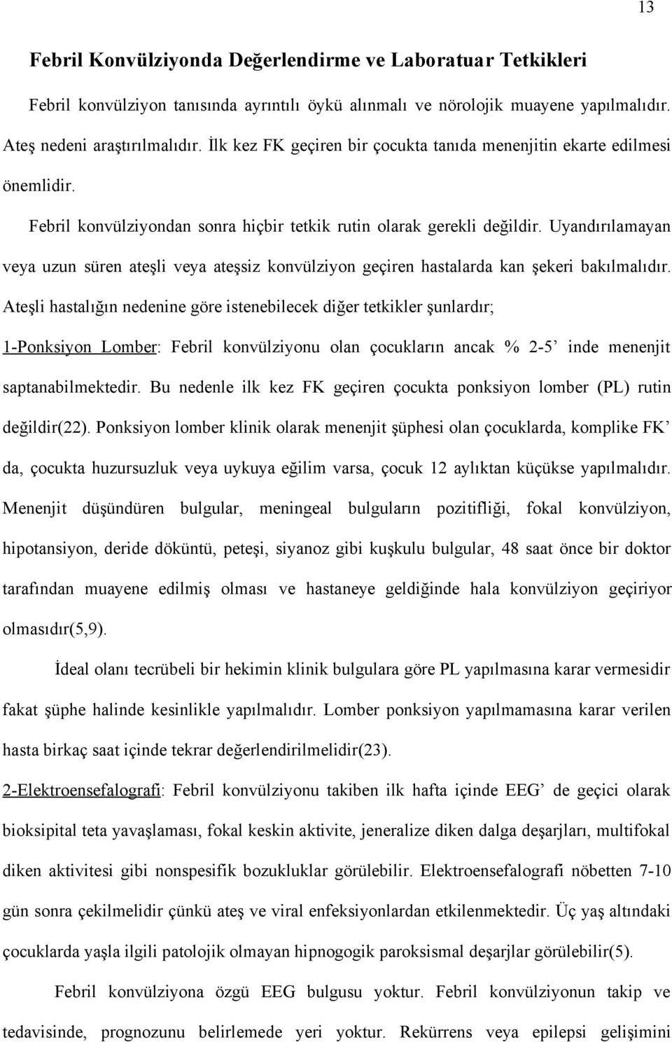 Uyandırılamayan veya uzun süren ateşli veya ateşsiz konvülziyon geçiren hastalarda kan şekeri bakılmalıdır.