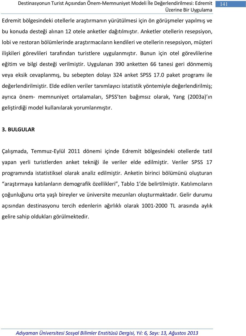 Anketler otellerin resepsiyon, lobi ve restoran bölümlerinde araştırmacıların kendileri ve otellerin resepsiyon, müşteri ilişkileri görevlileri tarafından turistlere uygulanmıştır.