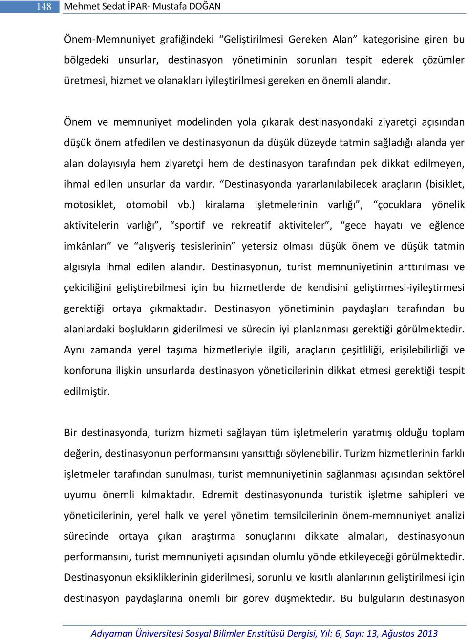 Önem ve memnuniyet modelinden yola çıkarak destinasyondaki ziyaretçi açısından düşük önem atfedilen ve destinasyonun da düşük düzeyde tatmin sağladığı alanda yer alan dolayısıyla hem ziyaretçi hem de