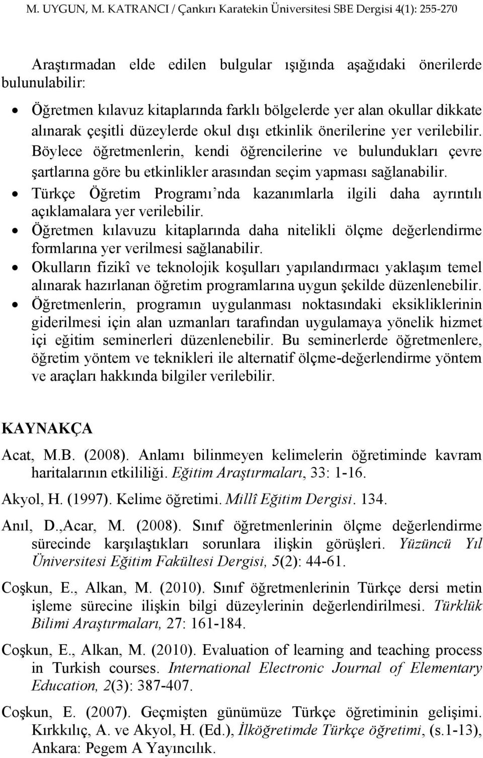 Türkçe Öğretim Programı nda kazanımlarla ilgili daha ayrıntılı açıklamalara yer verilebilir. Öğretmen kılavuzu kitaplarında daha nitelikli ölçme değerlendirme formlarına yer verilmesi sağlanabilir.