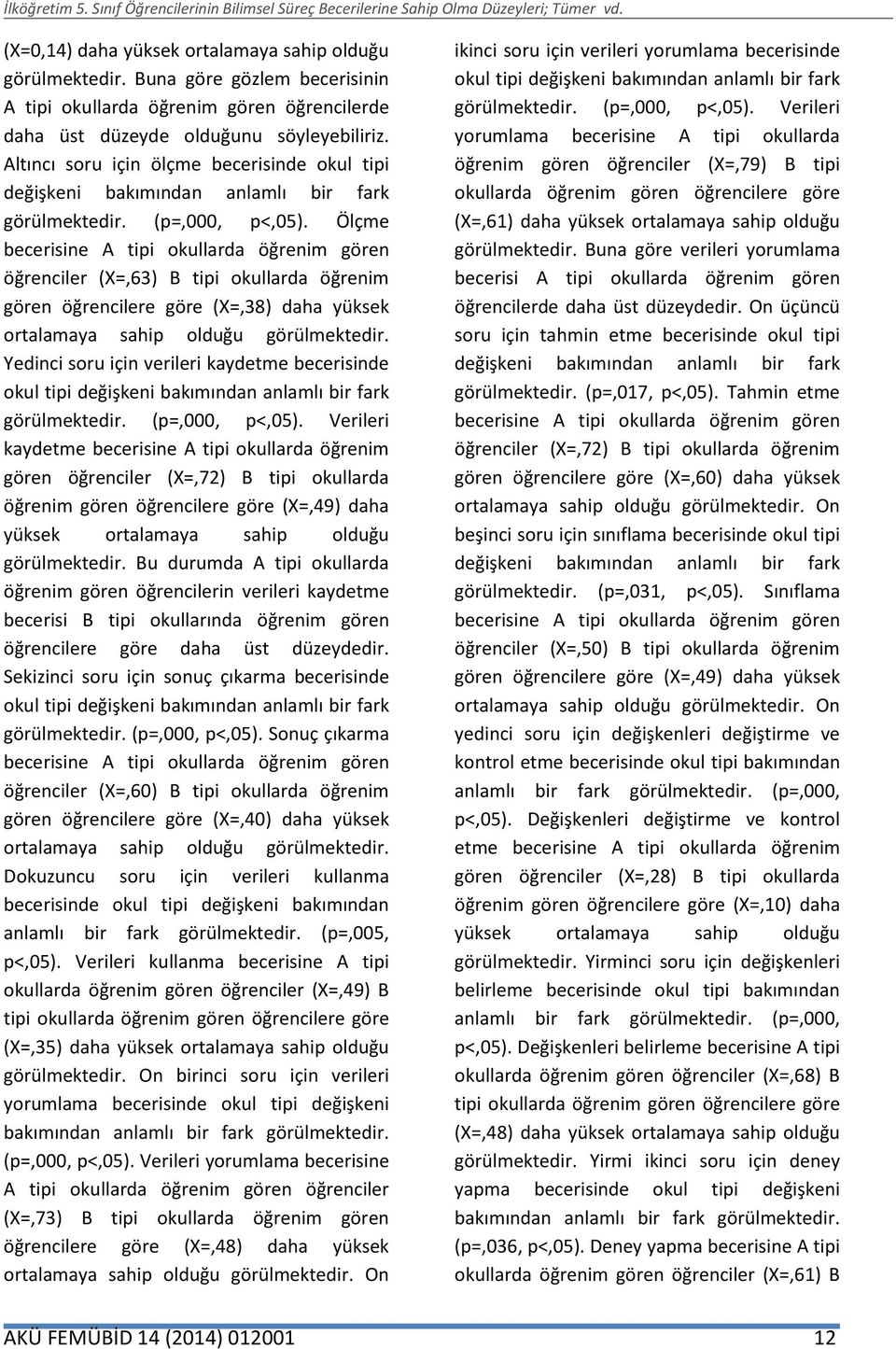 Ölçme becerisine A tipi okullarda öğrenim gören öğrenciler (X=,63) B tipi okullarda öğrenim gören öğrencilere göre (X=,38) daha yüksek ortalamaya sahip olduğu görülmektedir.