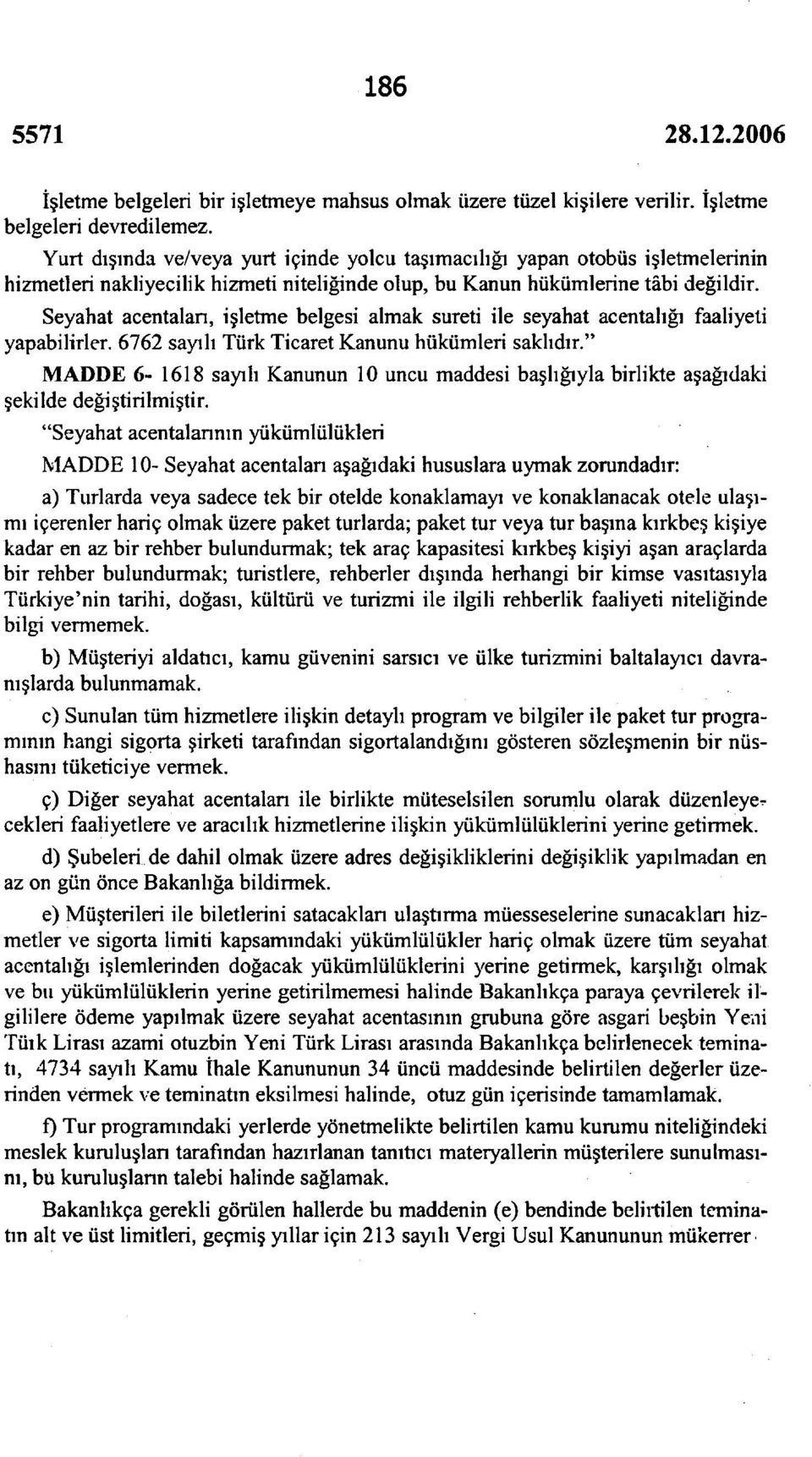 Seyahat acentalan, işletme belgesi almak sureti ile seyahat acentalığı faaliyeti yapabilirler. 6762 sayılı Türk Ticaret Kanunu hükümleri saklıdır.