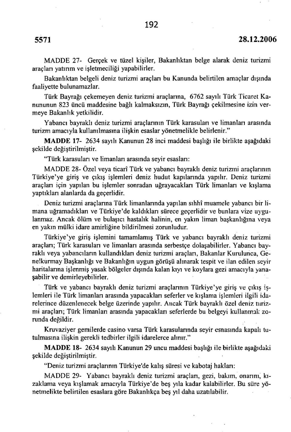 Türk Bayrağı çekemeyen deniz turizmi araçlanna, 6762 sayılı Türk Ticaret Kanununun 823 üncü maddesine bağlı kalmaksızın, Türk Bayrağı çekilmesine izin vermeye Bakanlık yetkilidir.