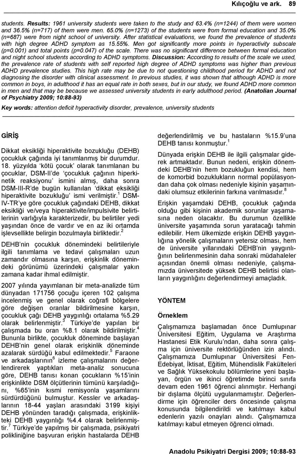 After statistical evaluations, we found the prevalence of students with high degree ADHD symptom as 15.55%. Men got significantly more points in hyperactivity subscale (p=0.001) and total points (p=0.