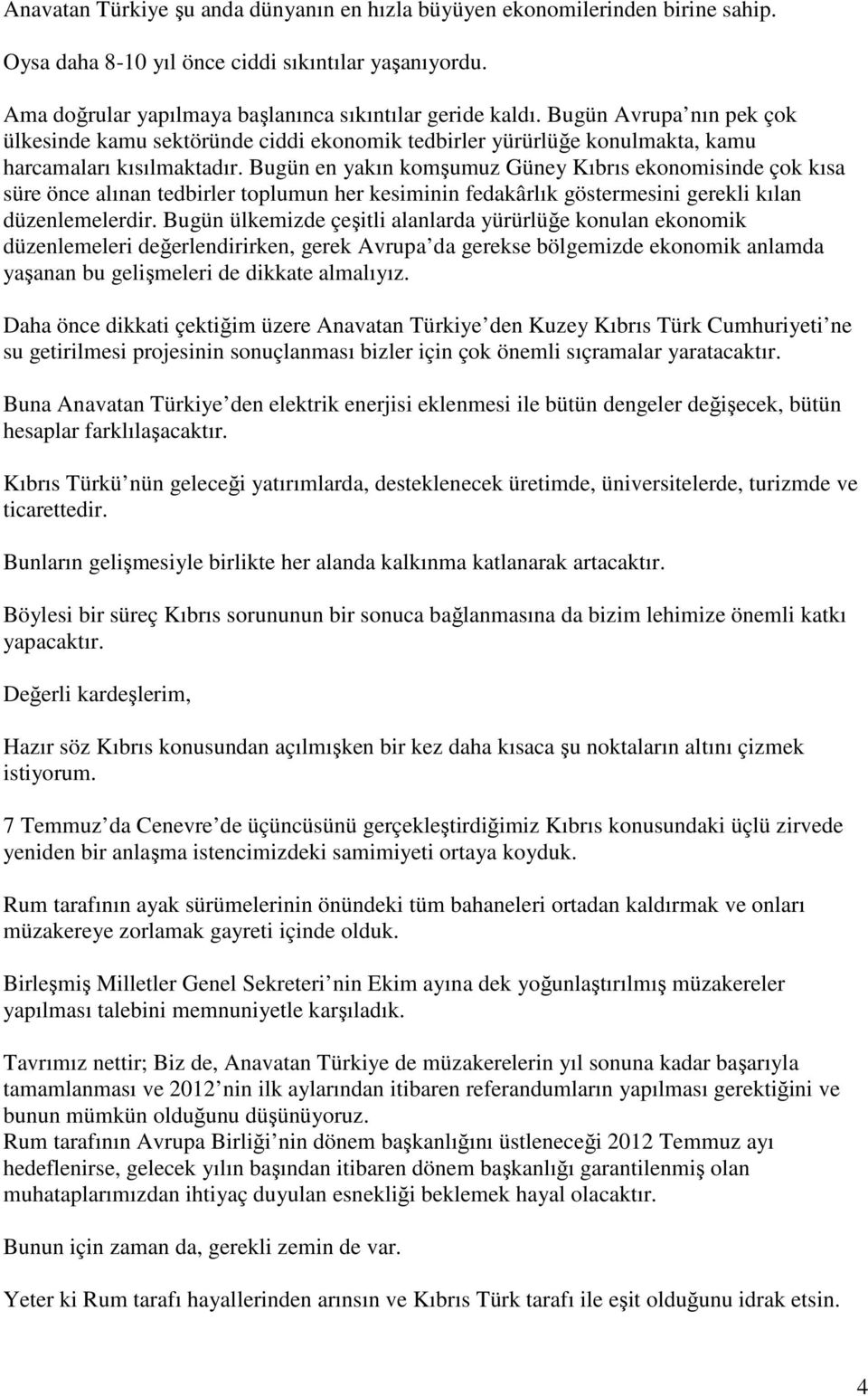 Bugün en yakın komşumuz Güney Kıbrıs ekonomisinde çok kısa süre önce alınan tedbirler toplumun her kesiminin fedakârlık göstermesini gerekli kılan düzenlemelerdir.