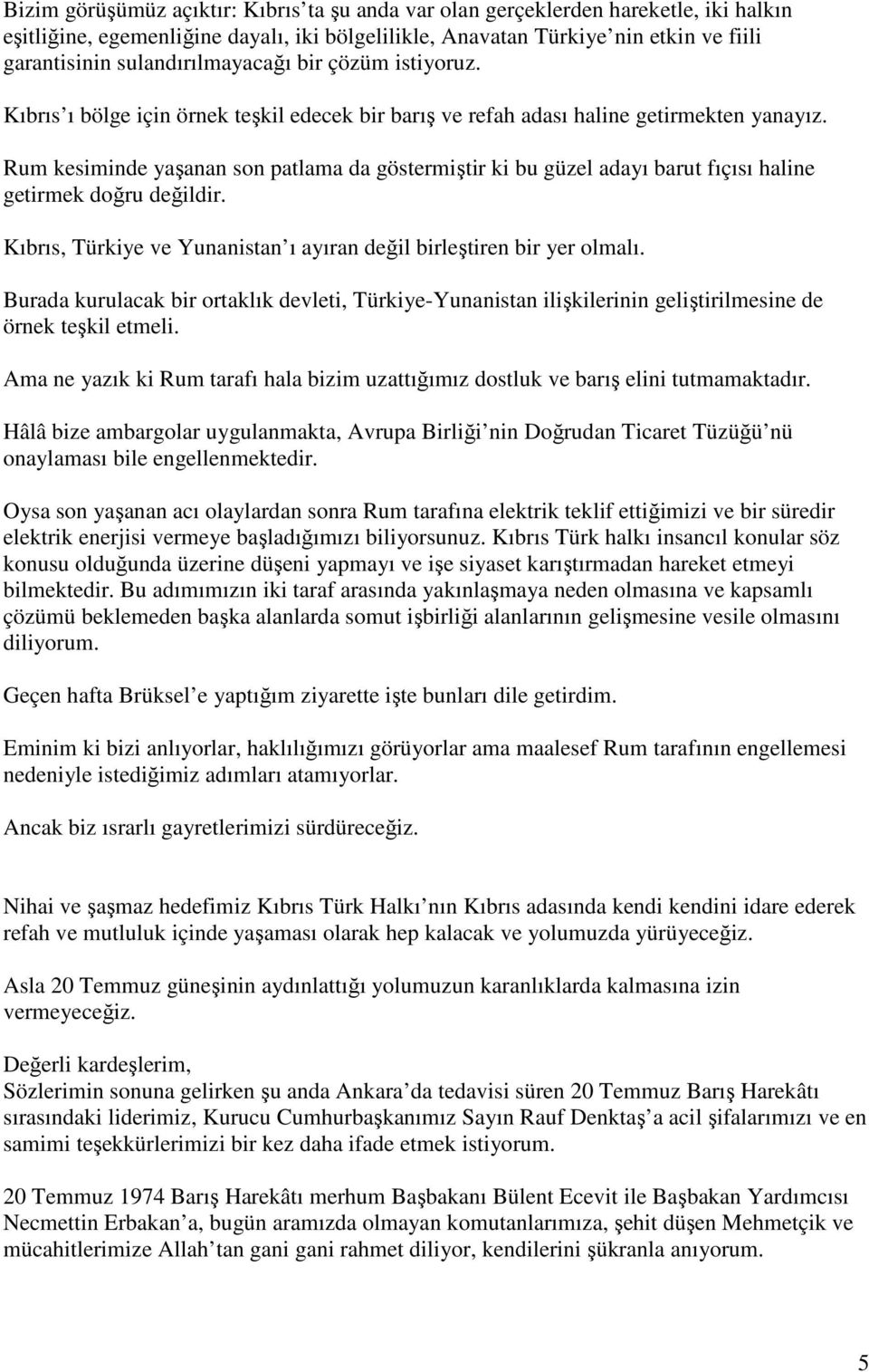 Rum kesiminde yaşanan son patlama da göstermiştir ki bu güzel adayı barut fıçısı haline getirmek doğru değildir. Kıbrıs, Türkiye ve Yunanistan ı ayıran değil birleştiren bir yer olmalı.