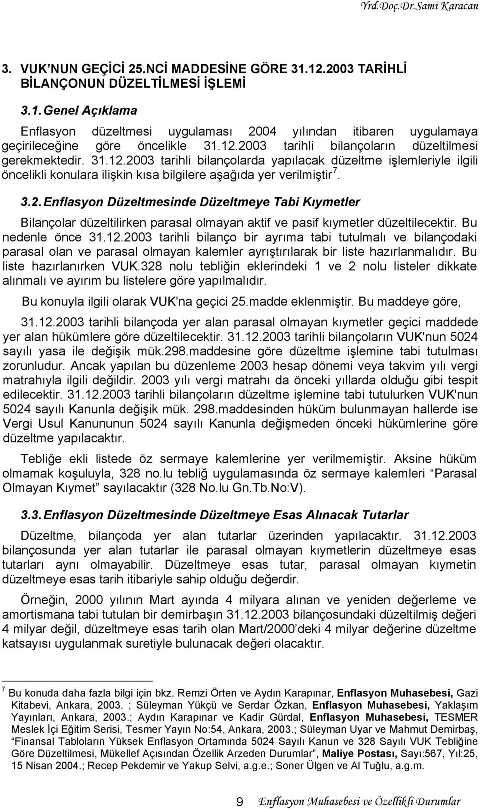 Bu nedenle önce 31.12.2003 tarihli bilanço bir ayrıma tabi tutulmalı ve bilançodaki parasal olan ve parasal olmayan kalemler ayrıştırılarak bir liste hazırlanmalıdır. Bu liste hazırlanırken VUK.