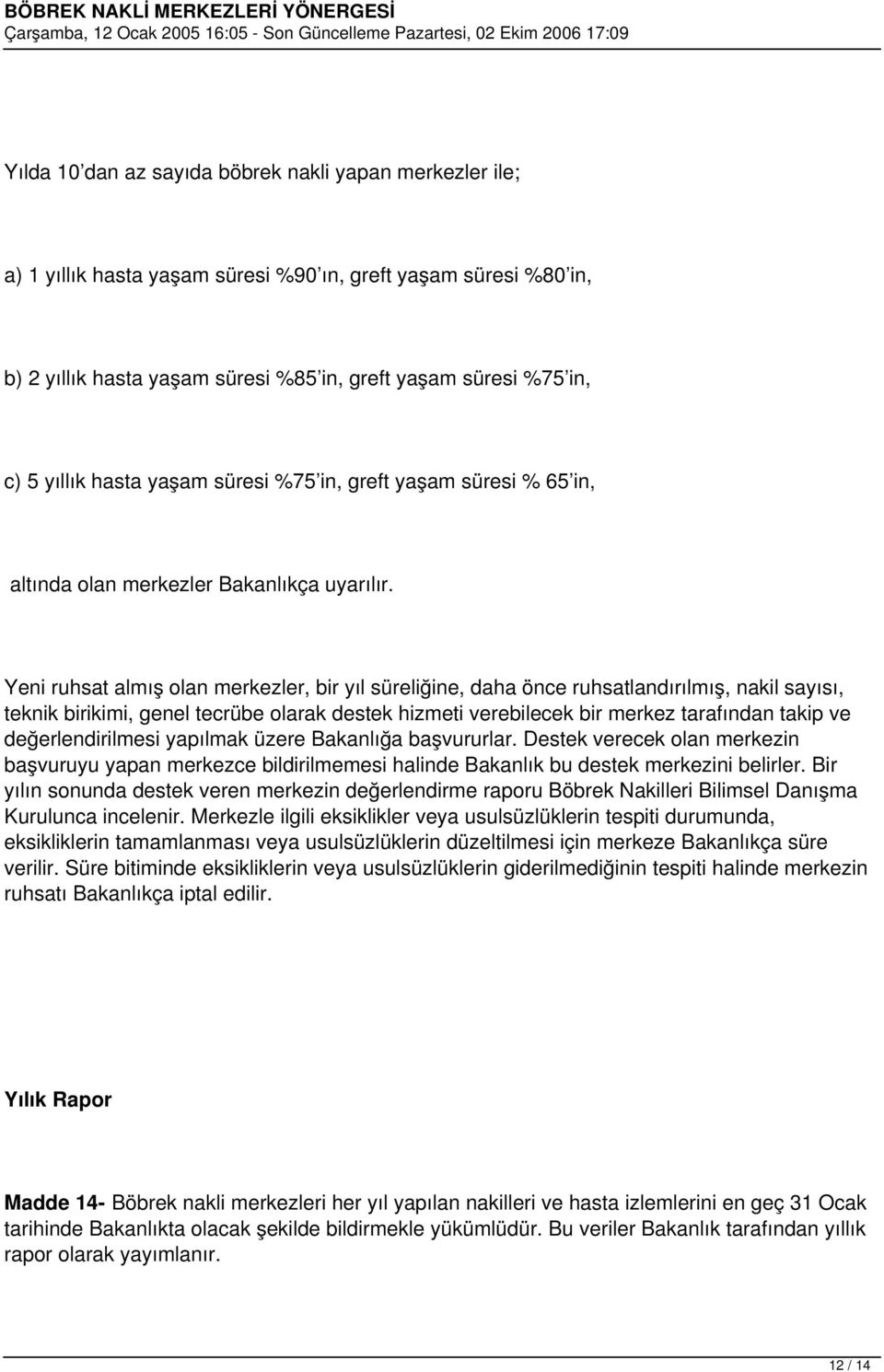 Yeni ruhsat almış olan merkezler, bir yıl süreliğine, daha önce ruhsatlandırılmış, nakil sayısı, teknik birikimi, genel tecrübe olarak destek hizmeti verebilecek bir merkez tarafından takip ve