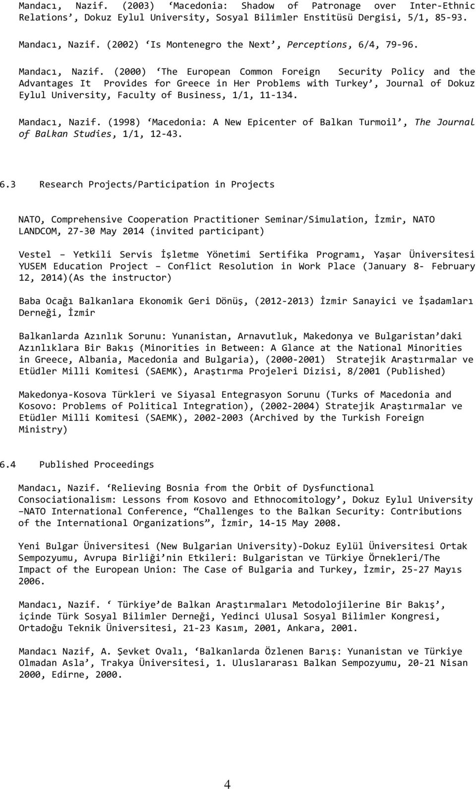 (2000) The European Common Foreign Security Policy and the Advantages It Provides for Greece in Her Problems with Turkey, Journal of Dokuz Eylul University, Faculty of Business, 1/1, 11-134.