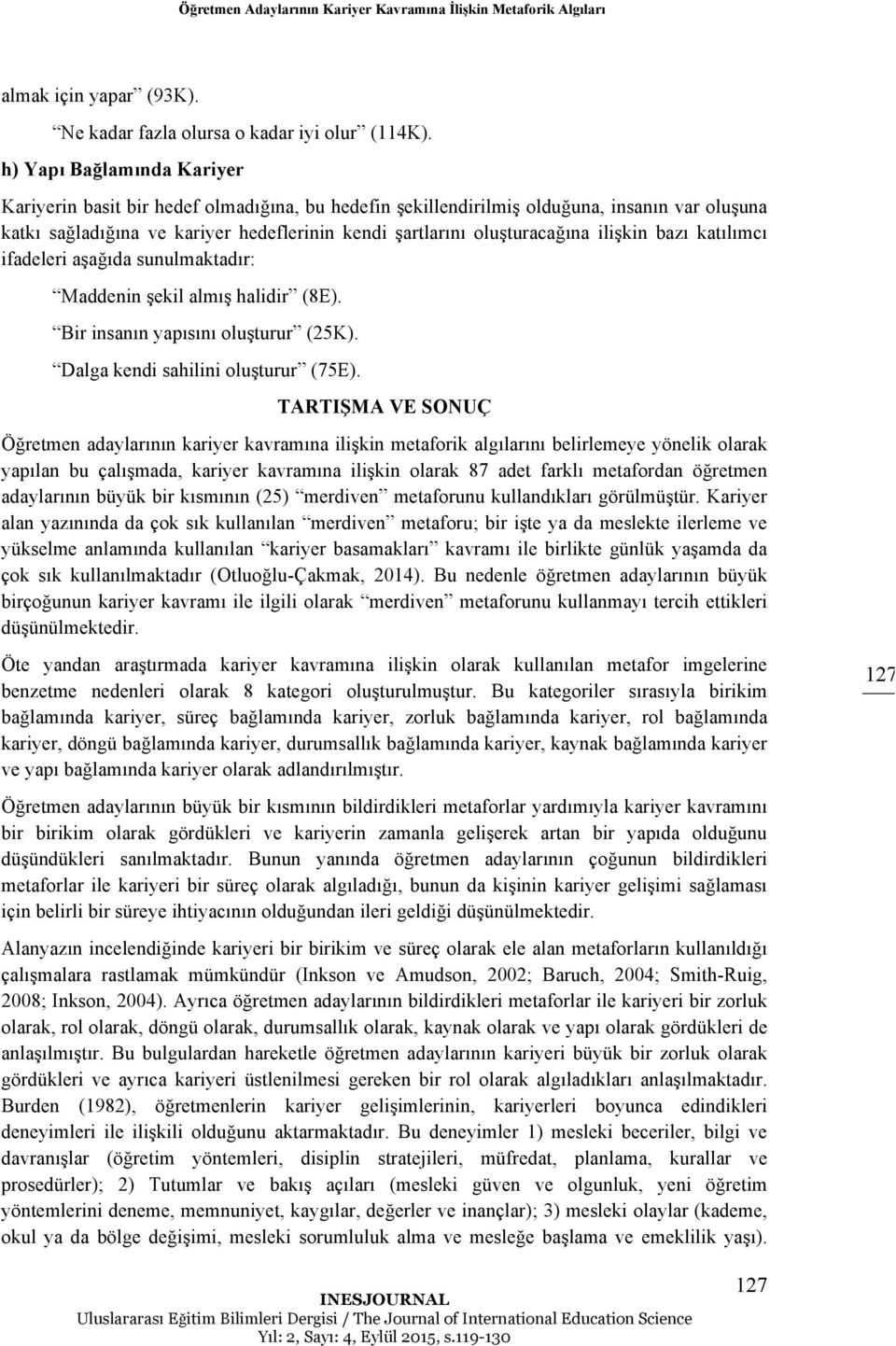 bazı katılımcı ifadeleri aşağıda sunulmaktadır: Maddenin şekil almış halidir (8E). Bir insanın yapısını oluşturur (25K). Dalga kendi sahilini oluşturur (75E).